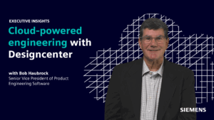 Executive Insights with Bob Haubrock: Cloud-powered engineering with Designcenter 