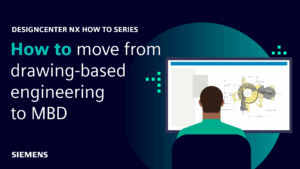 Designcenter NX | How to | Moving from drawing-based engineering to model-based definition