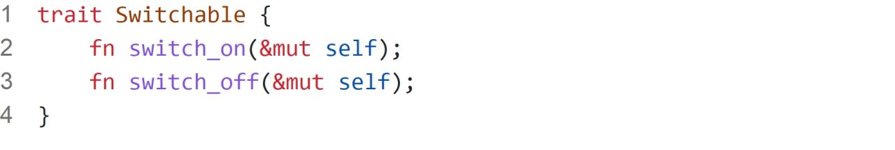1 trait Switchable { 2 fn switch_on(&mut self); 3 fn switch_off(&mut self); 4 }