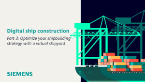 Adopting a digital ship construction strategy – Part 3: Optimize your shipbuilding strategy with a virtual shipyard 