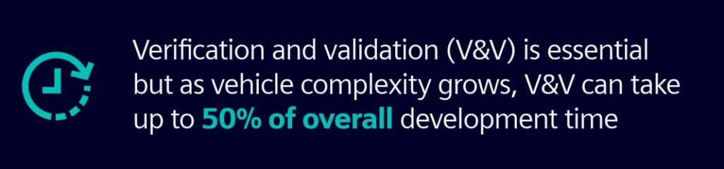 Verification and validation (V&V) is essential but as vehicle complexity grows, V&V can take up to 50% of overall development time